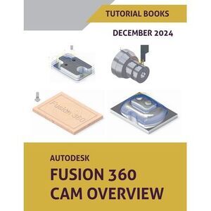 Autodesk Fusion 360 CAM Overview (December 2024) -- Tutorial Books